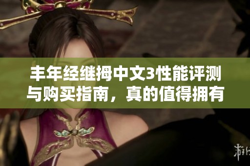 丰年经继拇中文3性能评测与购买指南，真的值得拥有吗