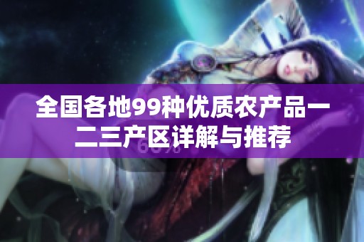 全国各地99种优质农产品一二三产区详解与推荐