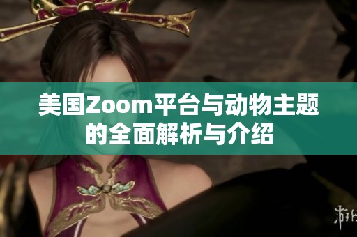 美国Zoom平台与动物主题的全面解析与介绍