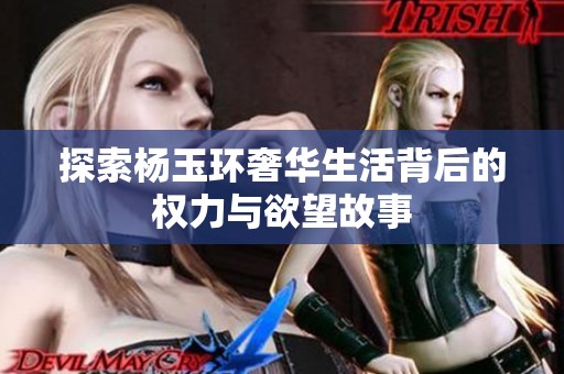探索杨玉环奢华生活背后的权力与欲望故事