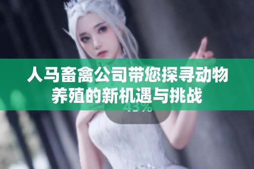 人马畜禽公司带您探寻动物养殖的新机遇与挑战
