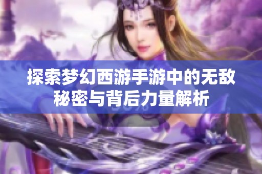 探索梦幻西游手游中的无敌秘密与背后力量解析