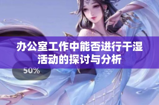 办公室工作中能否进行干湿活动的探讨与分析