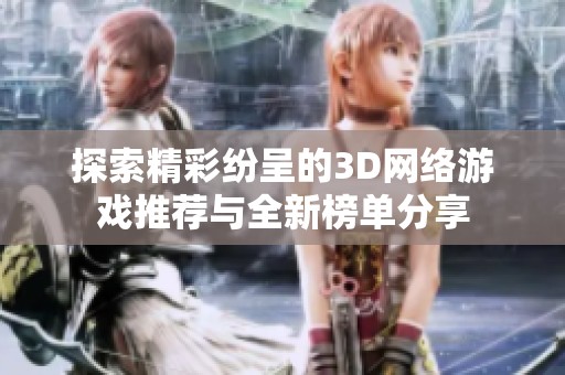 探索精彩纷呈的3D网络游戏推荐与全新榜单分享