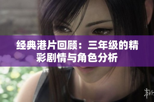 经典港片回顾：三年级的精彩剧情与角色分析
