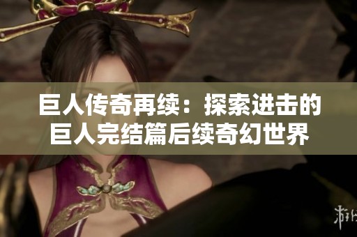 巨人传奇再续：探索进击的巨人完结篇后续奇幻世界