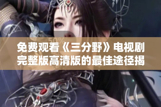 免费观看《三分野》电视剧完整版高清版的最佳途径揭秘