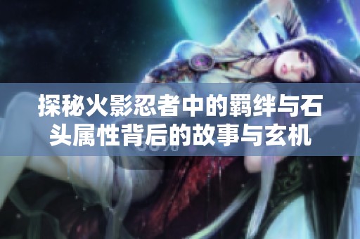 探秘火影忍者中的羁绊与石头属性背后的故事与玄机
