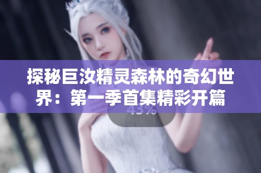 探秘巨汝精灵森林的奇幻世界：第一季首集精彩开篇