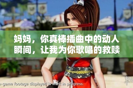 妈妈，你真棒插曲中的动人瞬间，让我为你歌唱的救赎之旅