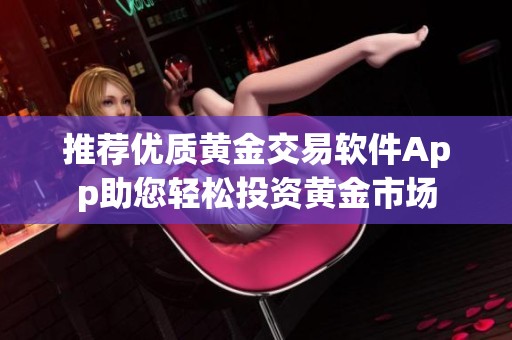 推荐优质黄金交易软件App助您轻松投资黄金市场