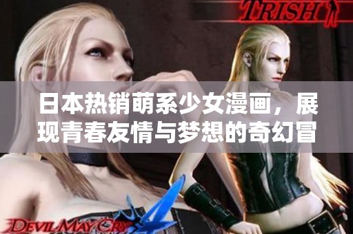 日本热销萌系少女漫画，展现青春友情与梦想的奇幻冒险