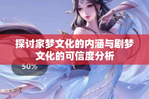 探讨家梦文化的内涵与剧梦文化的可信度分析