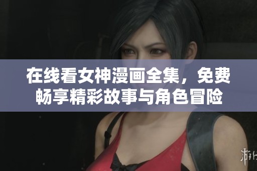 在线看女神漫画全集，免费畅享精彩故事与角色冒险