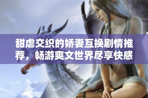 甜虐交织的娇妻互换剧情推荐，畅游爽文世界尽享快感