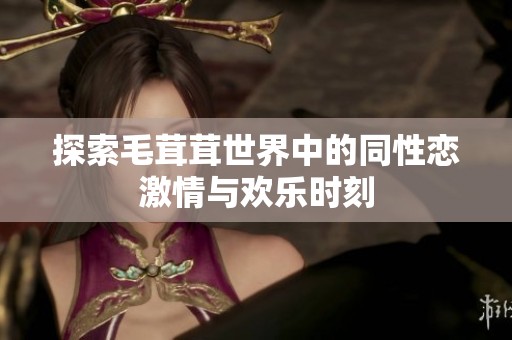 探索毛茸茸世界中的同性恋激情与欢乐时刻