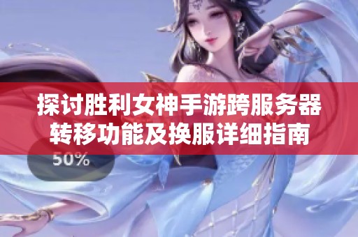 探讨胜利女神手游跨服务器转移功能及换服详细指南