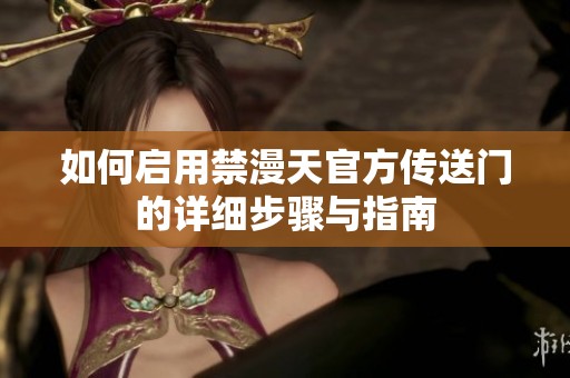 如何启用禁漫天官方传送门的详细步骤与指南