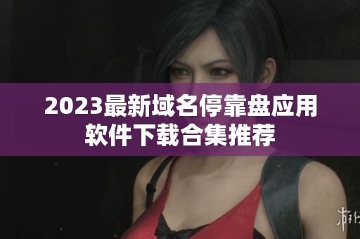 2023最新域名停靠盘应用软件下载合集推荐