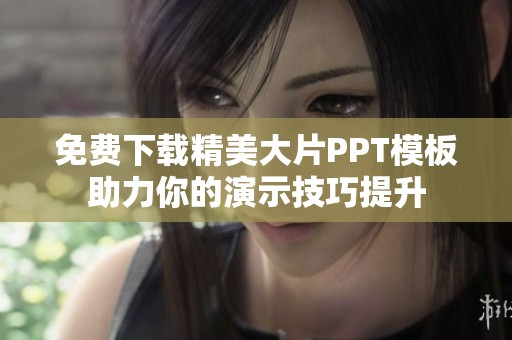 免费下载精美大片PPT模板助力你的演示技巧提升