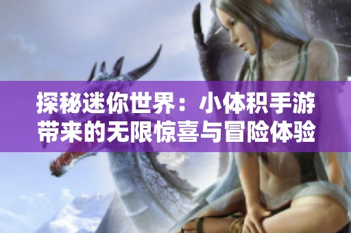 探秘迷你世界：小体积手游带来的无限惊喜与冒险体验