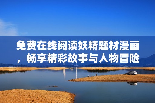 免费在线阅读妖精题材漫画，畅享精彩故事与人物冒险