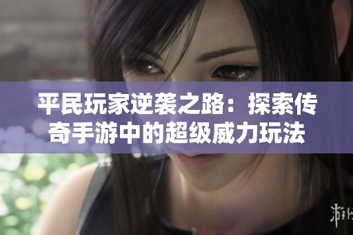平民玩家逆袭之路：探索传奇手游中的超级威力玩法