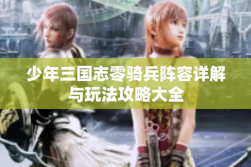少年三国志零骑兵阵容详解与玩法攻略大全