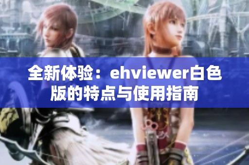 全新体验：ehviewer白色版的特点与使用指南