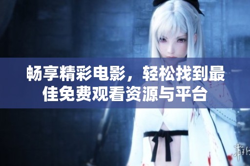 畅享精彩电影，轻松找到最佳免费观看资源与平台