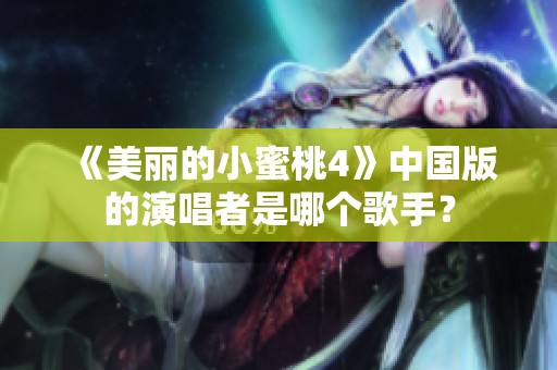 《美丽的小蜜桃4》中国版的演唱者是哪个歌手？