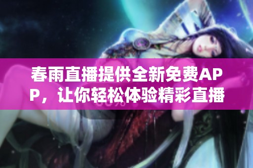 春雨直播提供全新免费APP，让你轻松体验精彩直播内容