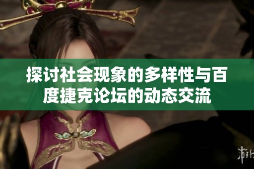 探讨社会现象的多样性与百度捷克论坛的动态交流