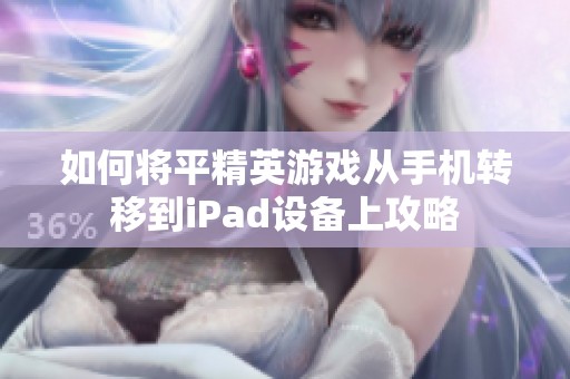 如何将平精英游戏从手机转移到iPad设备上攻略