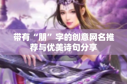 带有“朋”字的创意网名推荐与优美诗句分享