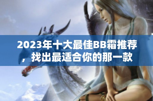 2023年十大最佳BB霜推荐，找出最适合你的那一款