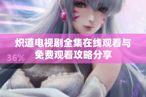 炽道电视剧全集在线观看与免费观看攻略分享