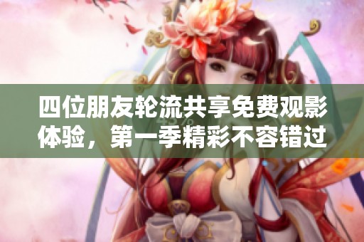 四位朋友轮流共享免费观影体验，第一季精彩不容错过