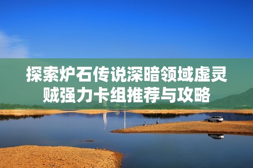 探索炉石传说深暗领域虚灵贼强力卡组推荐与攻略