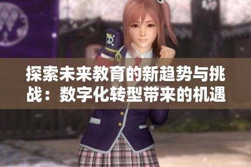 探索未来教育的新趋势与挑战：数字化转型带来的机遇与变化