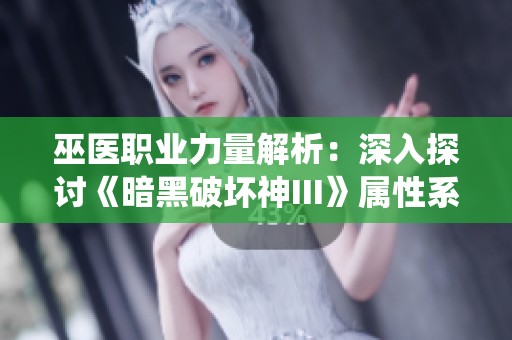 巫医职业力量解析：深入探讨《暗黑破坏神III》属性系统