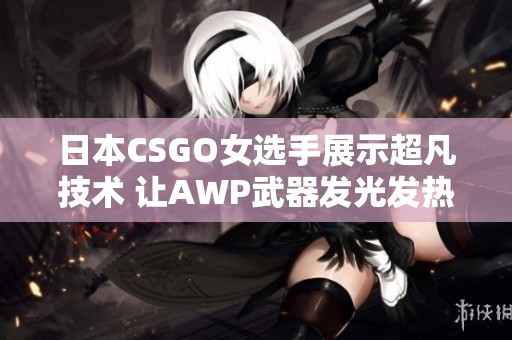 日本CSGO女选手展示超凡技术 让AWP武器发光发热