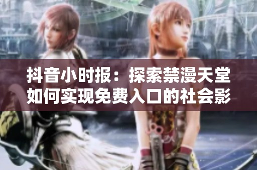抖音小时报：探索禁漫天堂如何实现免费入口的社会影响