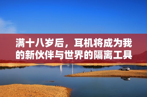 满十八岁后，耳机将成为我的新伙伴与世界的隔离工具