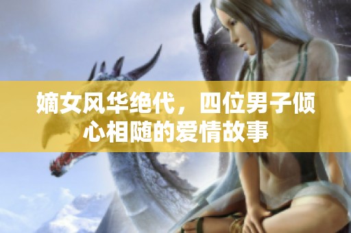 嫡女风华绝代，四位男子倾心相随的爱情故事