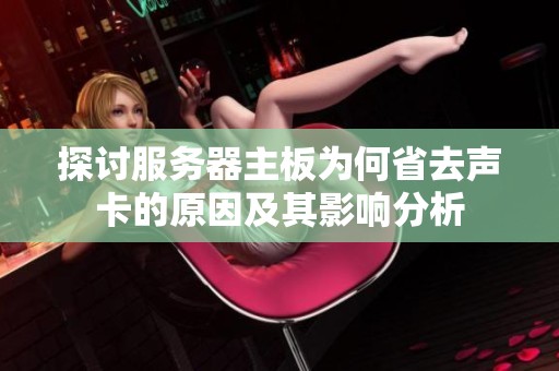 探讨服务器主板为何省去声卡的原因及其影响分析