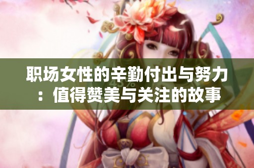 职场女性的辛勤付出与努力：值得赞美与关注的故事