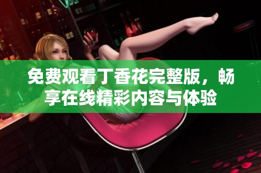 免费观看丁香花完整版，畅享在线精彩内容与体验