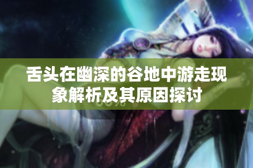 舌头在幽深的谷地中游走现象解析及其原因探讨