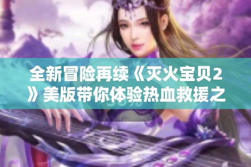 全新冒险再续《灭火宝贝2》美版带你体验热血救援之旅